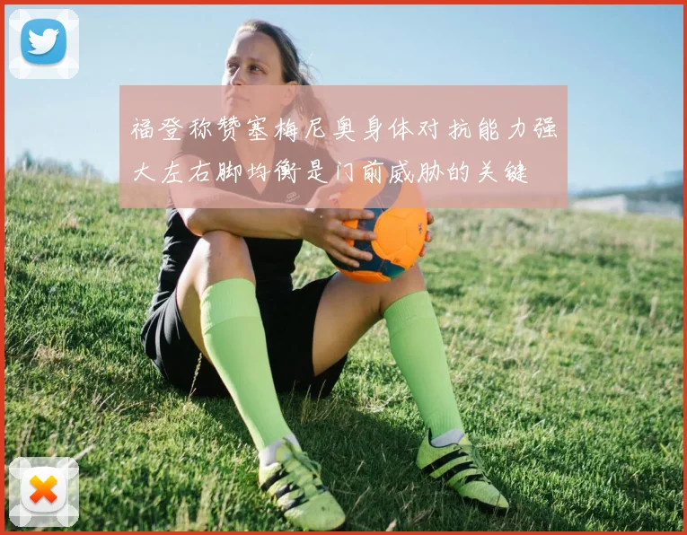 福登称赞塞梅尼奥身体对抗能力强大左右脚均衡是门前威胁的关键