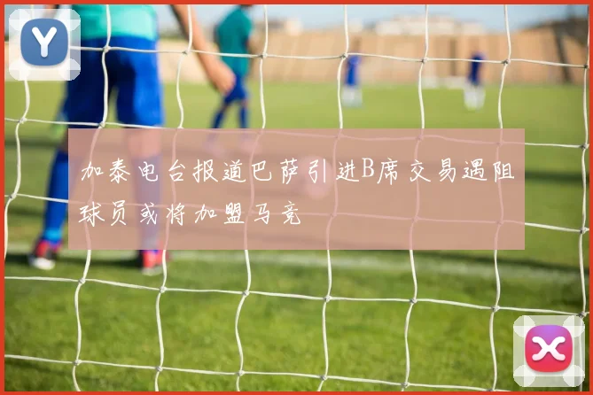加泰电台报道巴萨引进B席交易遇阻球员或将加盟马竞