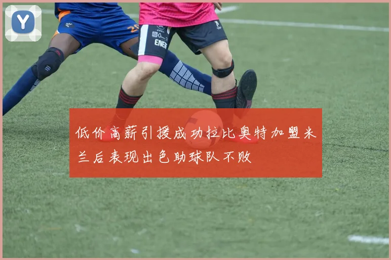 低价高薪引援成功拉比奥特加盟米兰后表现出色助球队不败