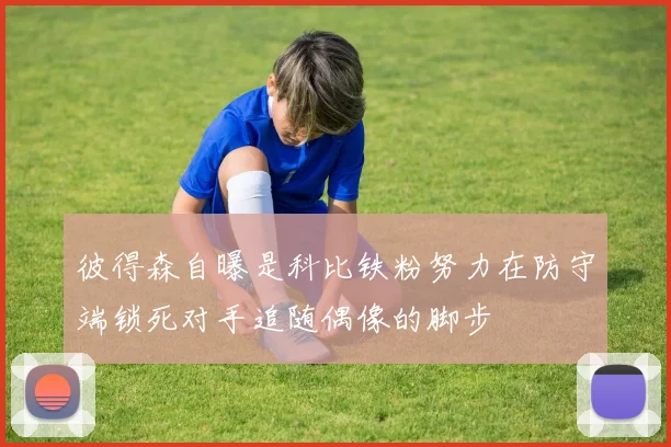 彼得森自曝是科比铁粉努力在防守端锁死对手追随偶像的脚步
