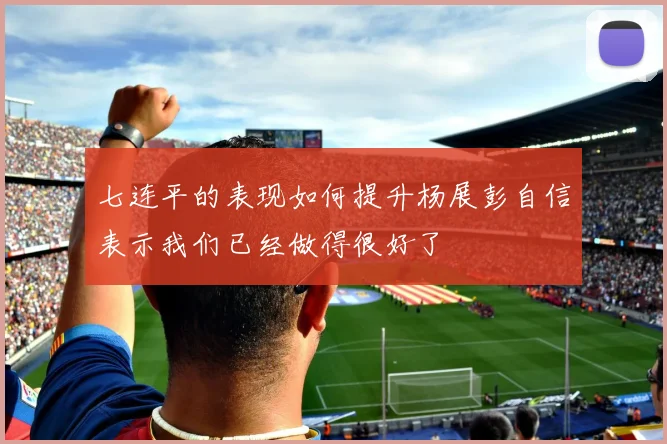 七连平的表现如何提升杨展彭自信表示我们已经做得很好了