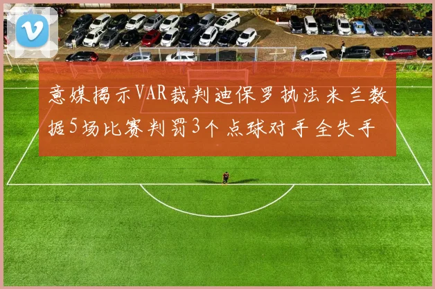 意媒揭示VAR裁判迪保罗执法米兰数据5场比赛判罚3个点球对手全失手
